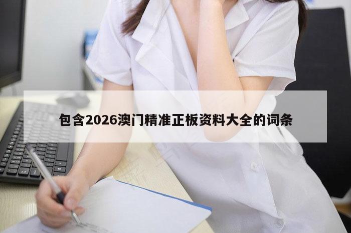 包含2026澳门精准正板资料大全的词条